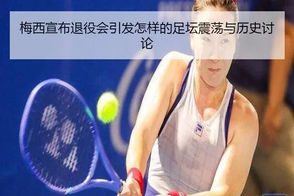 梅西宣布退役会引发怎样的足坛震荡与历史讨论